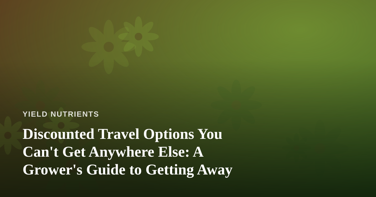 Discounted Travel Options You Can’t Get Anywhere Else: A Grower’s Guide to Getting Away