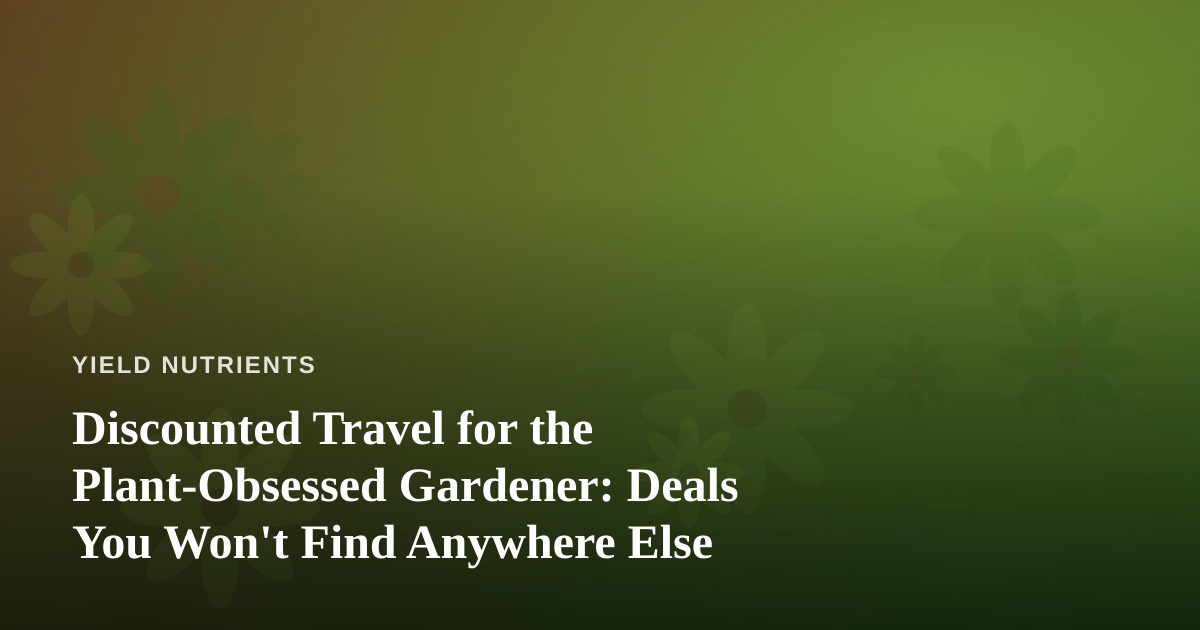Discounted Travel for the Plant-Obsessed Gardener: Deals You Won’t Find Anywhere Else
