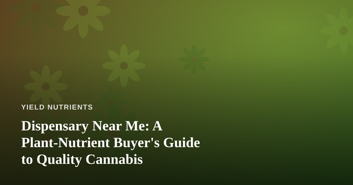 Dispensary Near Me: A Plant-Nutrient Buyer’s Guide to Quality Cannabis