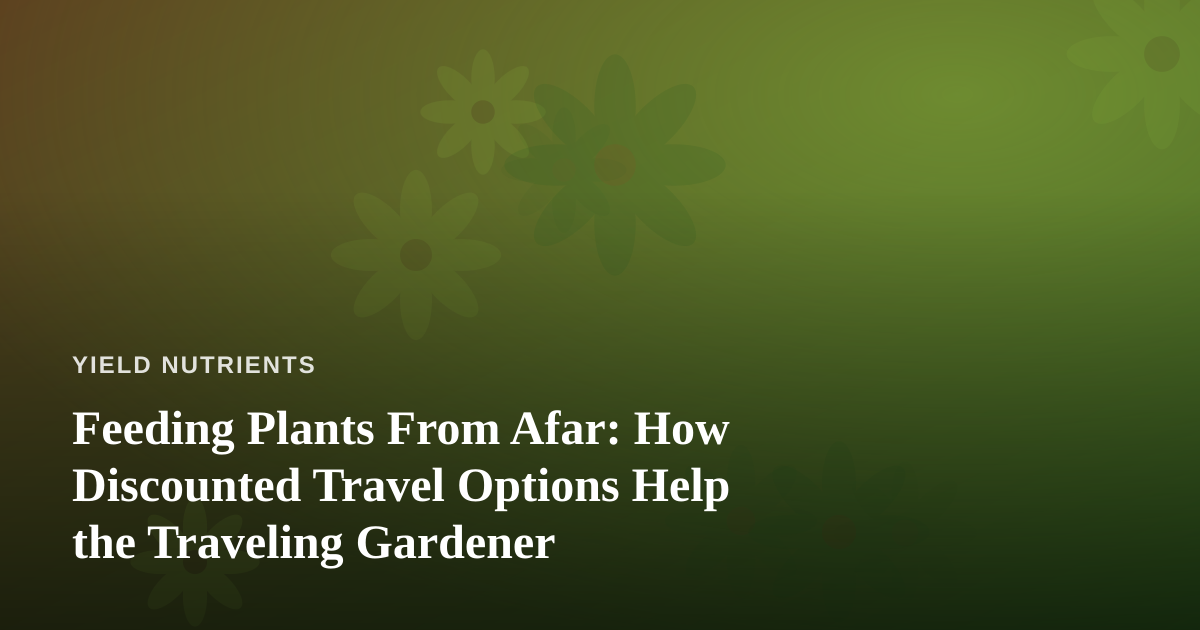 Feeding Plants From Afar: How Discounted Travel Options Help the Traveling Gardener