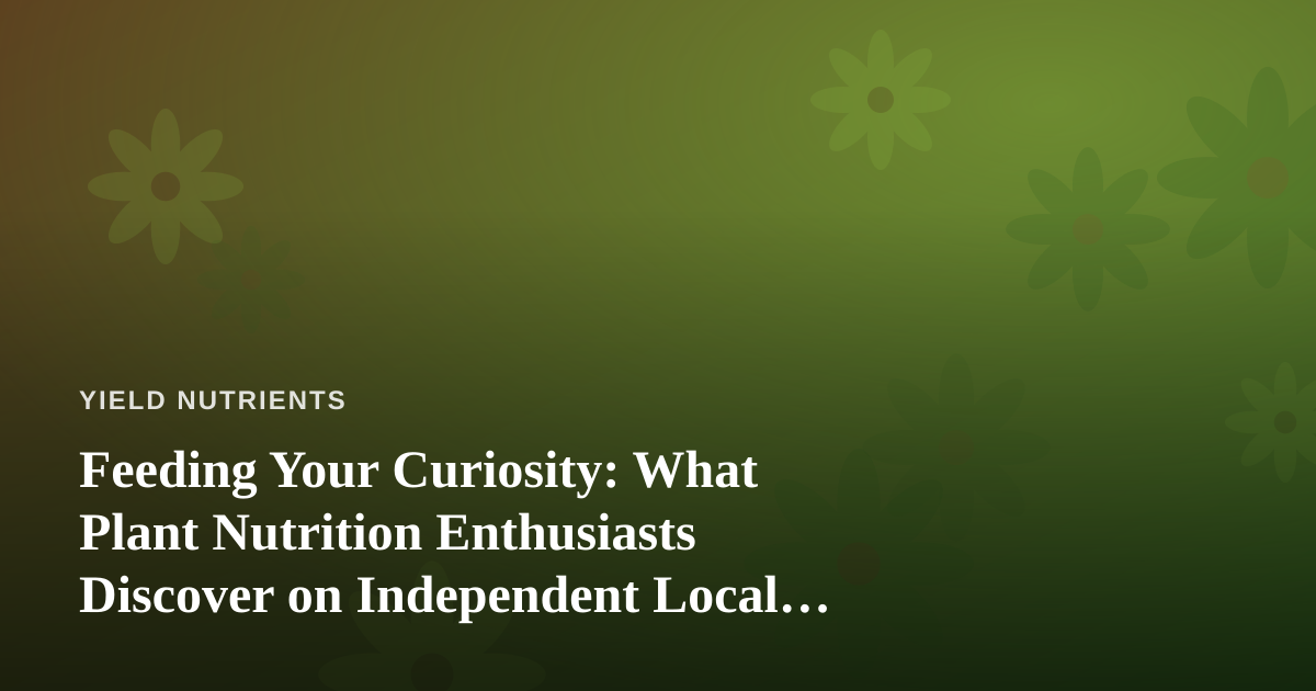 Feeding Your Curiosity: What Plant Nutrition Enthusiasts Discover on Independent Local Tours