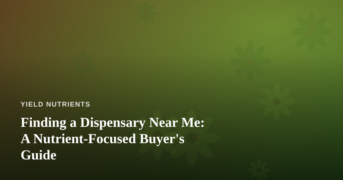 Finding a Dispensary Near Me: A Nutrient-Focused Buyer’s Guide