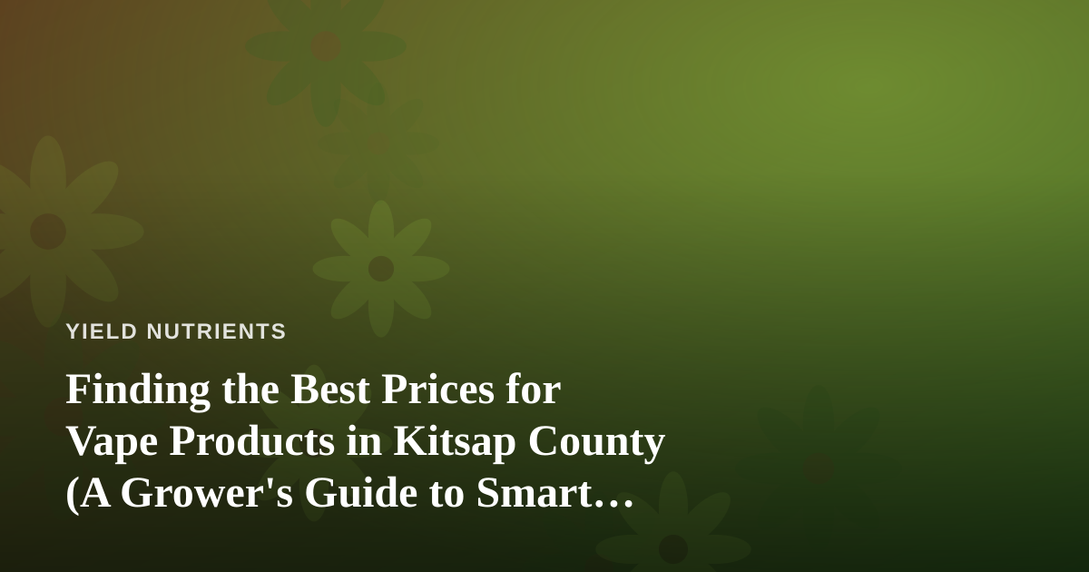 Finding the Best Prices for Vape Products in Kitsap County (A Grower’s Guide to Smart Shopping)