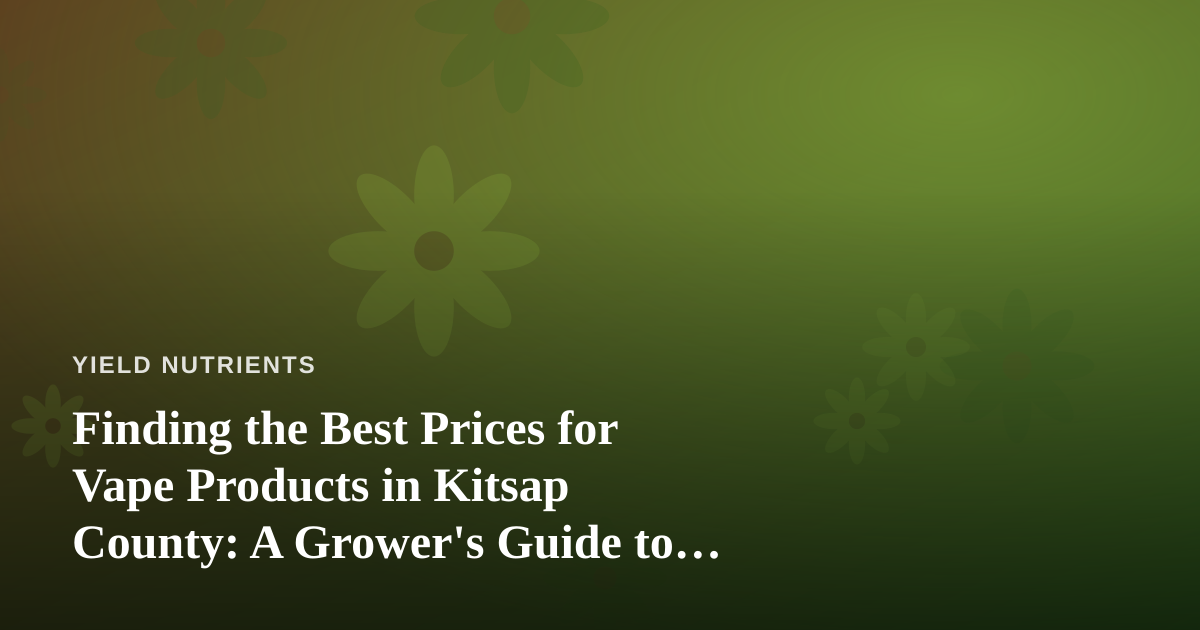 Finding the Best Prices for Vape Products in Kitsap County: A Grower’s Guide to Smart Shopping