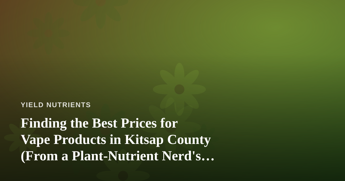 Finding the Best Prices for Vape Products in Kitsap County (From a Plant-Nutrient Nerd’s Perspective)