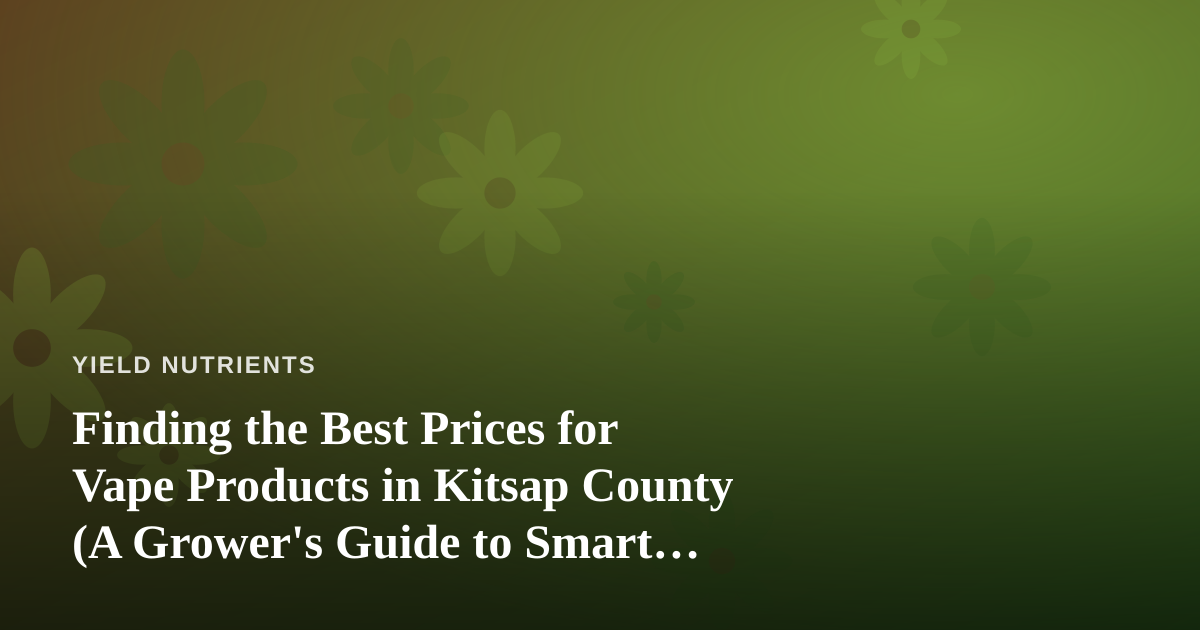 Finding the Best Prices for Vape Products in Kitsap County (A Grower’s Guide to Smart Shopping)