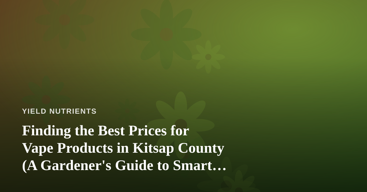 Finding the Best Prices for Vape Products in Kitsap County (A Gardener’s Guide to Smart Shopping)