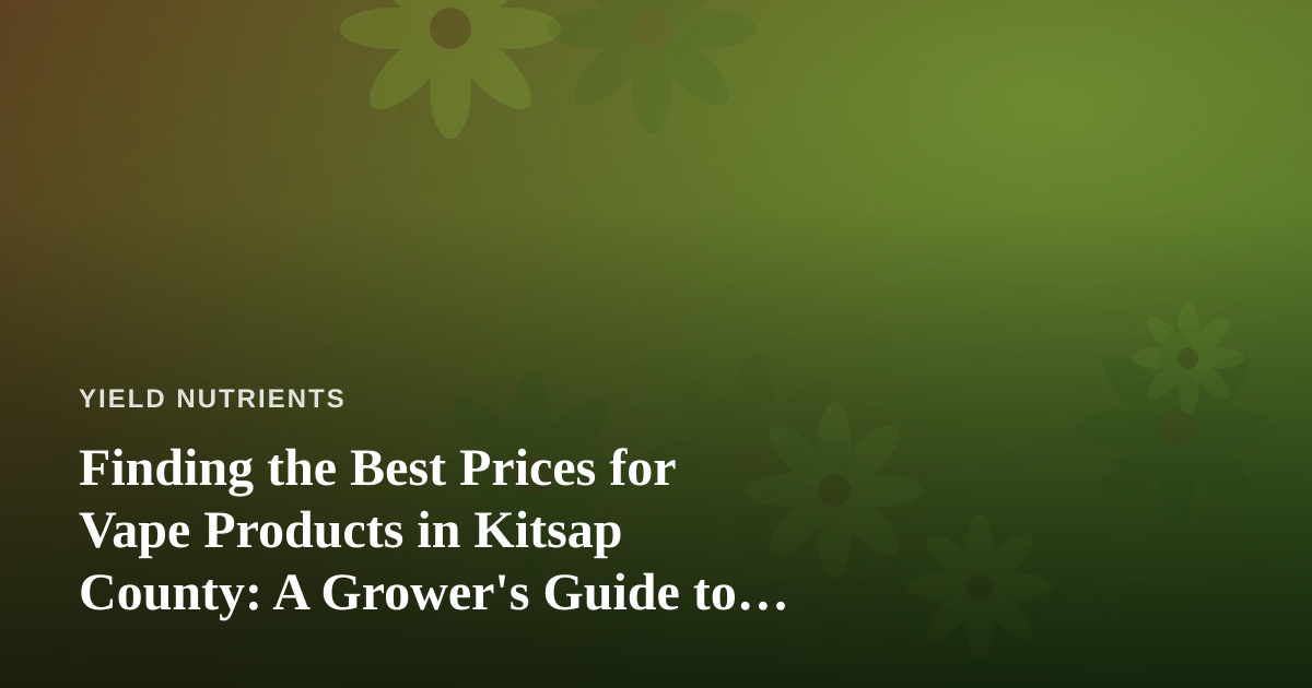 Finding the Best Prices for Vape Products in Kitsap County: A Grower’s Guide to Smart Shopping