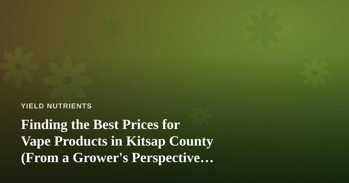 Finding the Best Prices for Vape Products in Kitsap County (From a Grower’s Perspective on Value)
