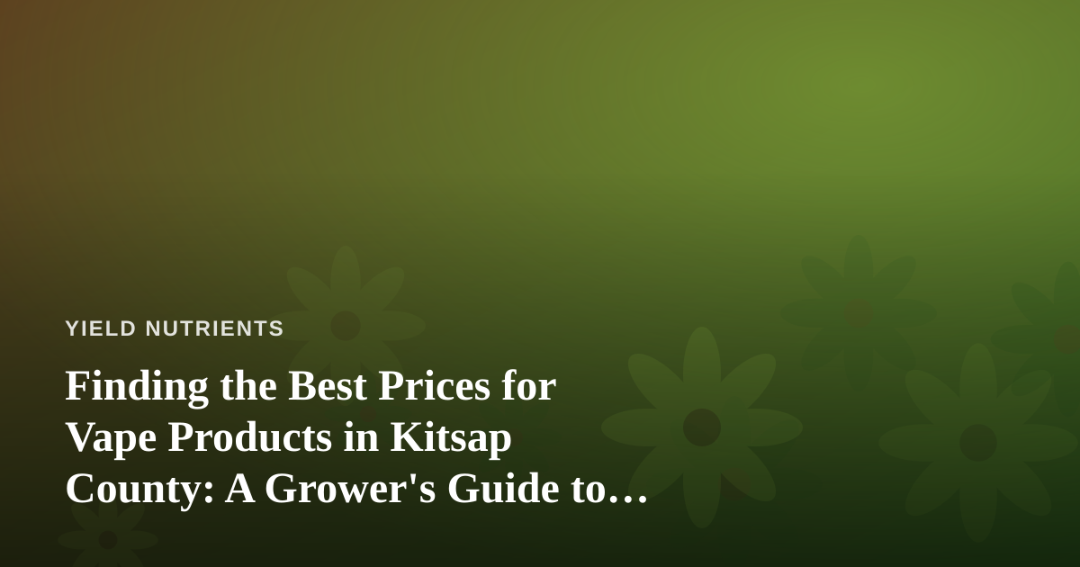 Finding the Best Prices for Vape Products in Kitsap County: A Grower’s Guide to Smart Shopping