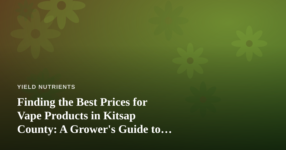 Finding the Best Prices for Vape Products in Kitsap County: A Grower’s Guide to Smart Spending