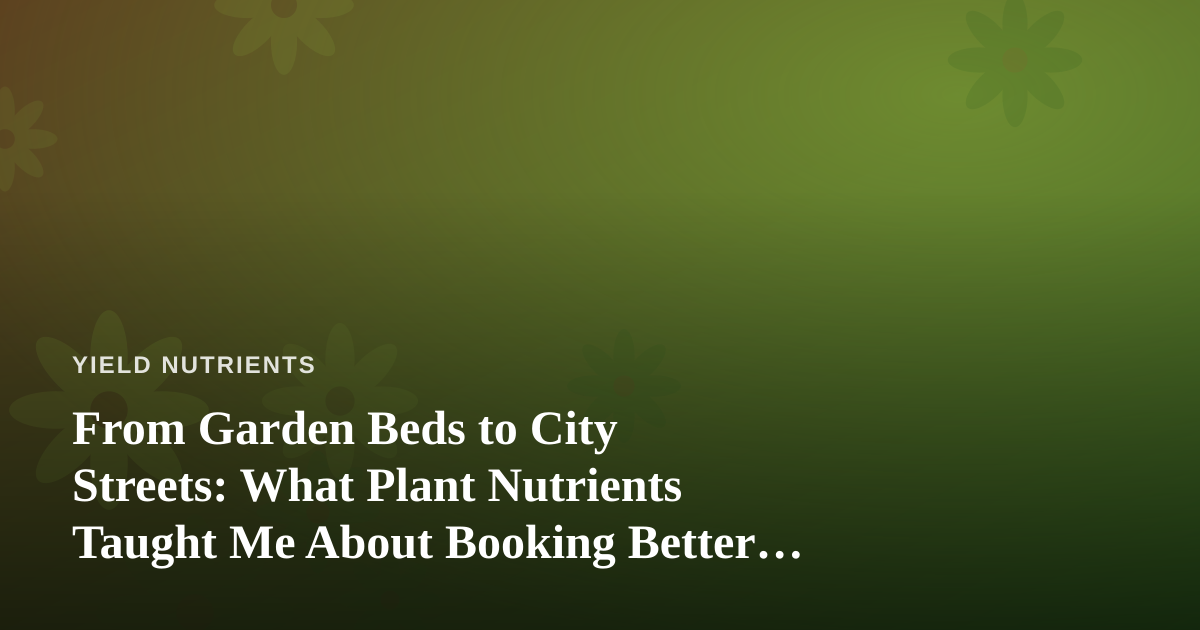 From Garden Beds to City Streets: What Plant Nutrients Taught Me About Booking Better Tours