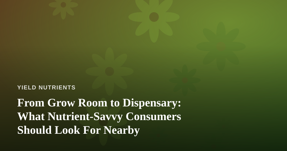 From Grow Room to Dispensary: What Nutrient-Savvy Consumers Should Look For Nearby