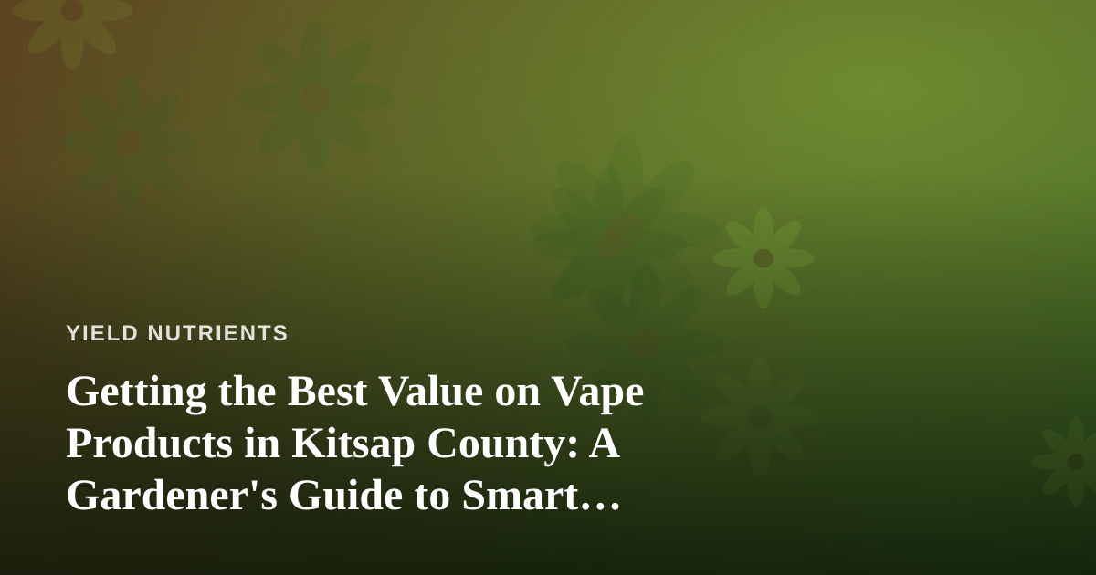 Getting the Best Value on Vape Products in Kitsap County: A Gardener’s Guide to Smart Spending