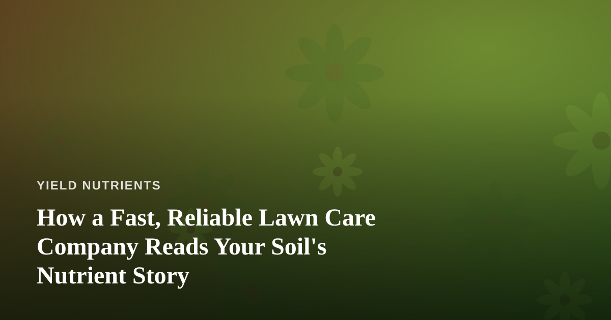 How a Fast, Reliable Lawn Care Company Reads Your Soil’s Nutrient Story