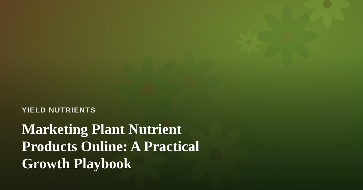 Marketing Plant Nutrient Products Online: A Practical Growth Playbook