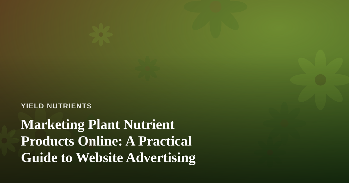 Marketing Plant Nutrient Products Online: A Practical Guide to Website Advertising