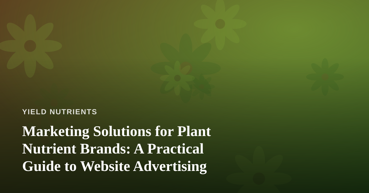 Marketing Solutions for Plant Nutrient Brands: A Practical Guide to Website Advertising