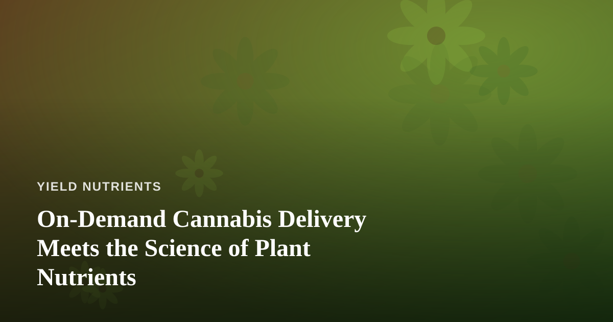 On-Demand Cannabis Delivery Meets the Science of Plant Nutrients