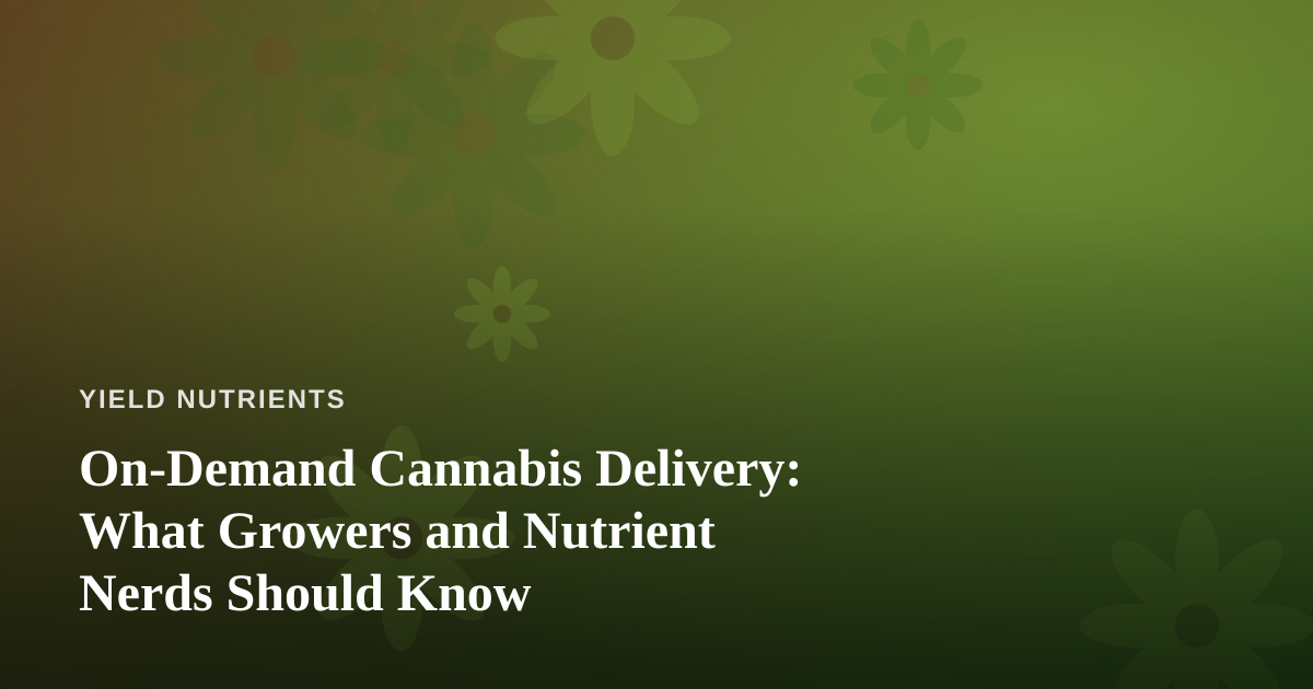 On-Demand Cannabis Delivery: What Growers and Nutrient Nerds Should Know