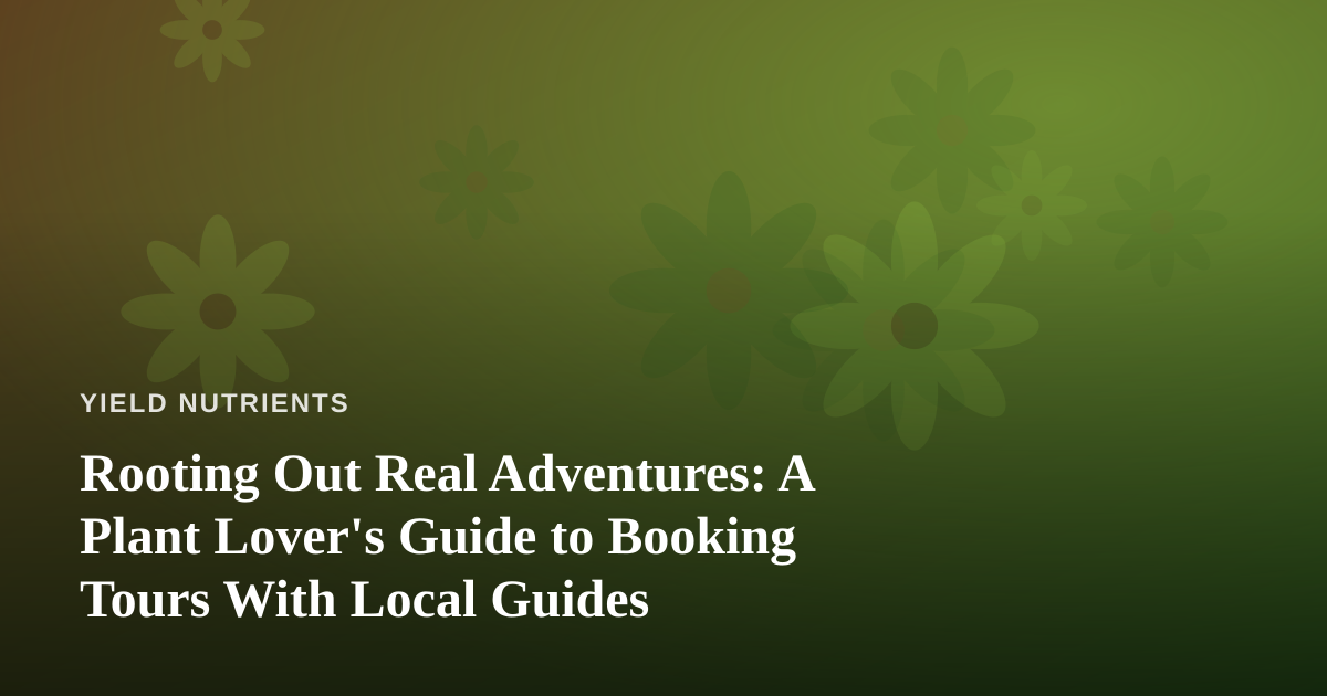 Rooting Out Real Adventures: A Plant Lover’s Guide to Booking Tours With Local Guides