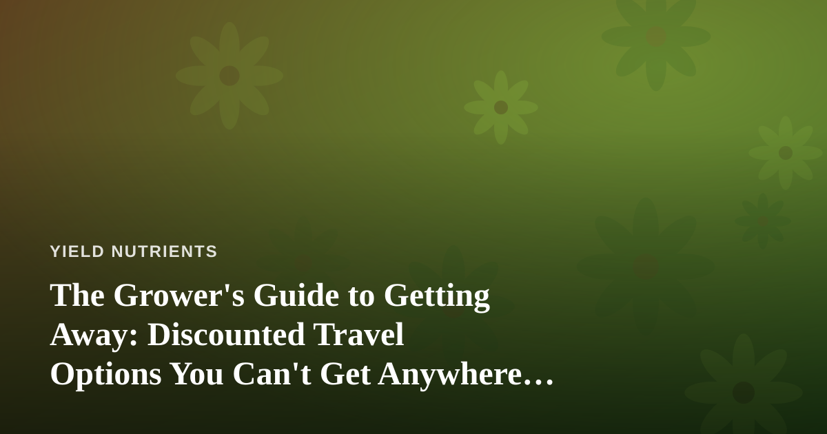 The Grower’s Guide to Getting Away: Discounted Travel Options You Can’t Get Anywhere Else