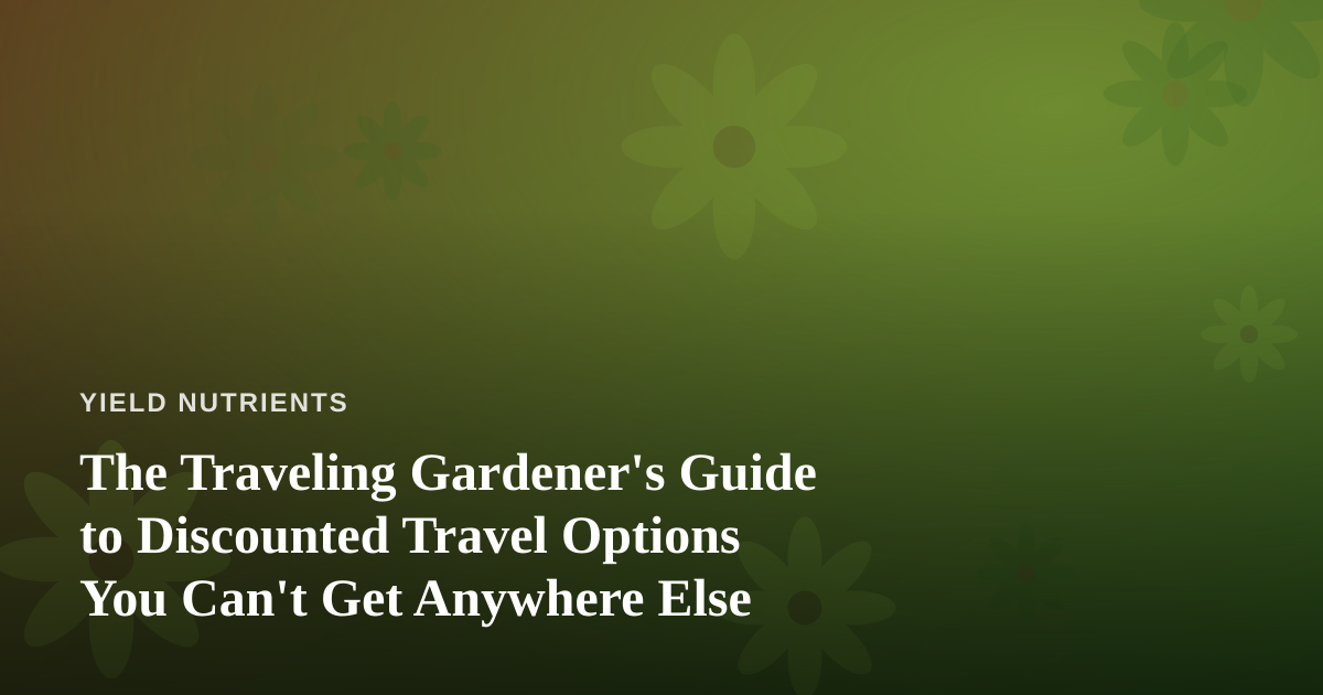 The Traveling Gardener’s Guide to Discounted Travel Options You Can’t Get Anywhere Else
