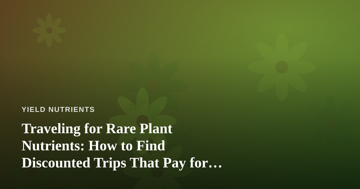 Traveling for Rare Plant Nutrients: How to Find Discounted Trips That Pay for Themselves