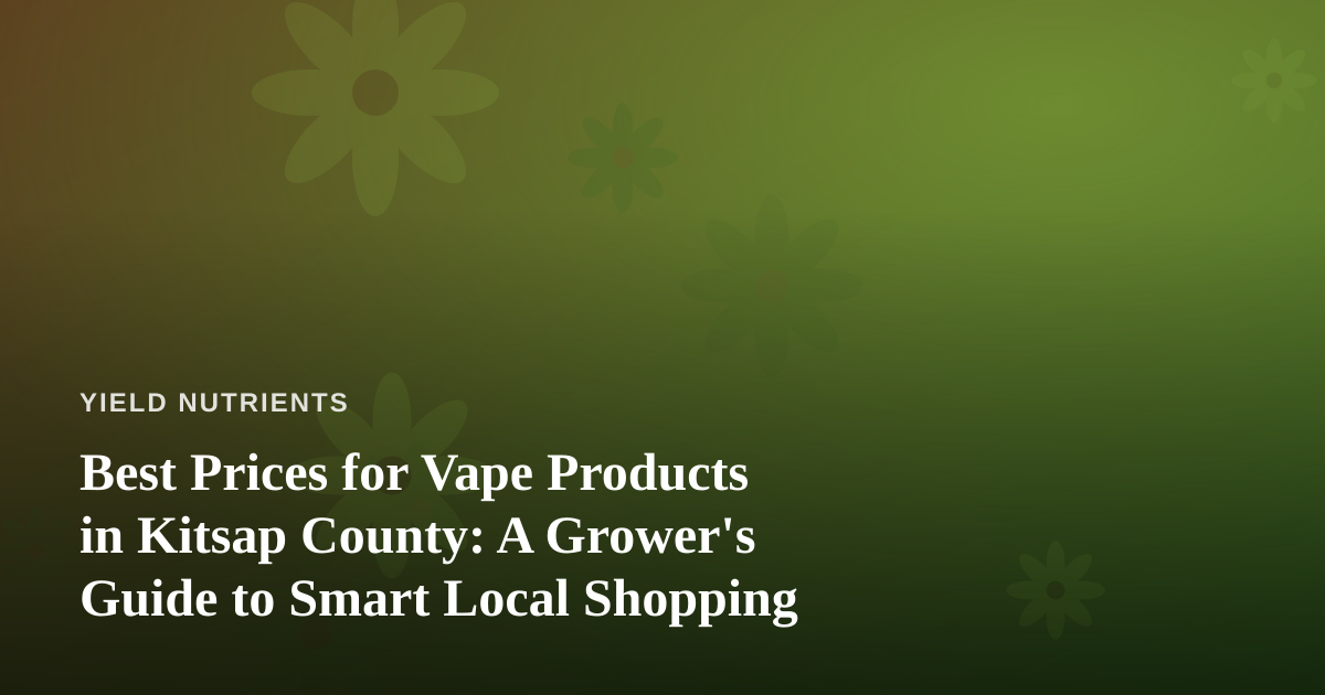 Best Prices for Vape Products in Kitsap County: A Grower’s Guide to Smart Local Shopping
