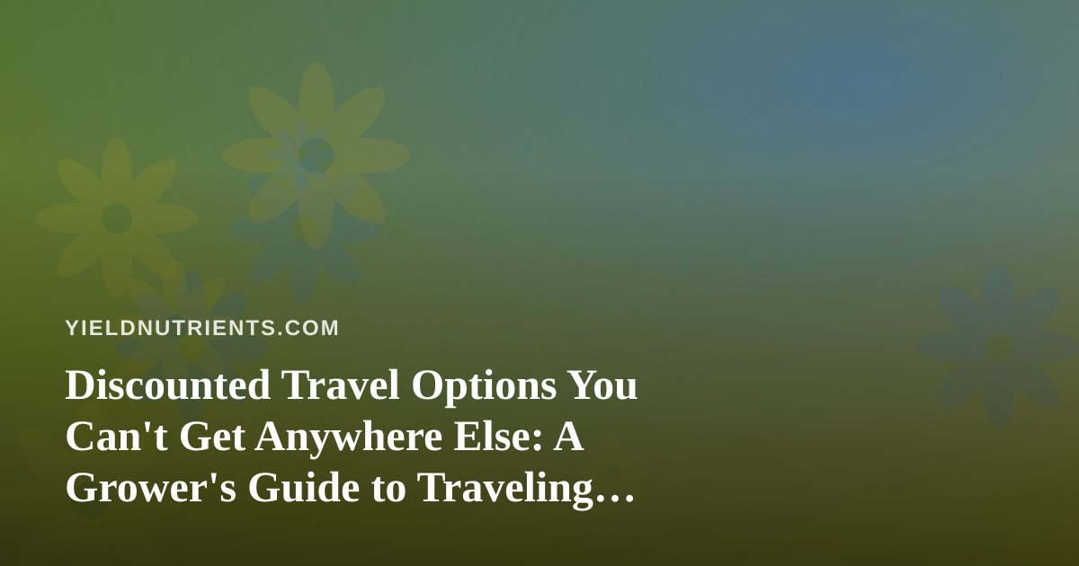 Discounted Travel Options You Can’t Get Anywhere Else: A Grower’s Guide to Traveling Without Neglecting Your Plants
