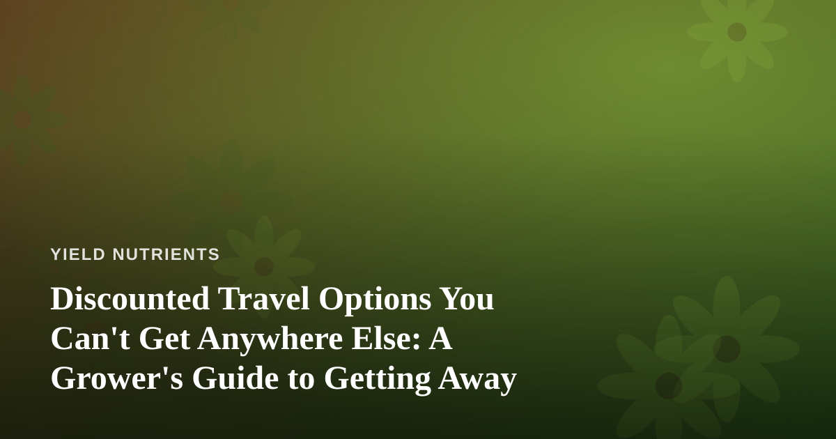 Discounted Travel Options You Can’t Get Anywhere Else: A Grower’s Guide to Getting Away
