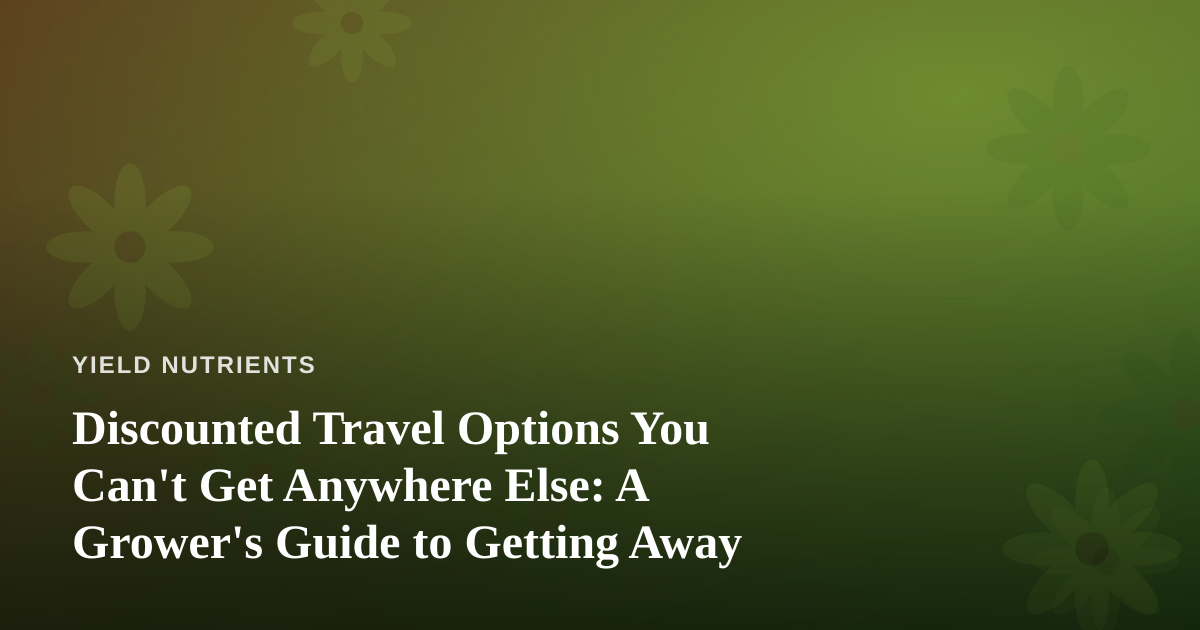 Discounted Travel Options You Can’t Get Anywhere Else: A Grower’s Guide to Getting Away