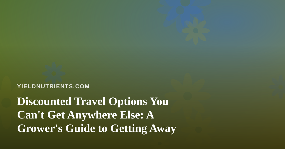 Discounted Travel Options You Can’t Get Anywhere Else: A Grower’s Guide to Getting Away