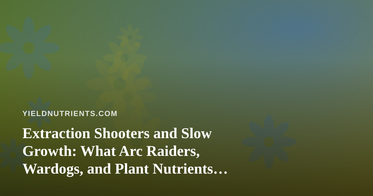 Extraction Shooters and Slow Growth: What Arc Raiders, Wardogs, and Plant Nutrients Have in Common