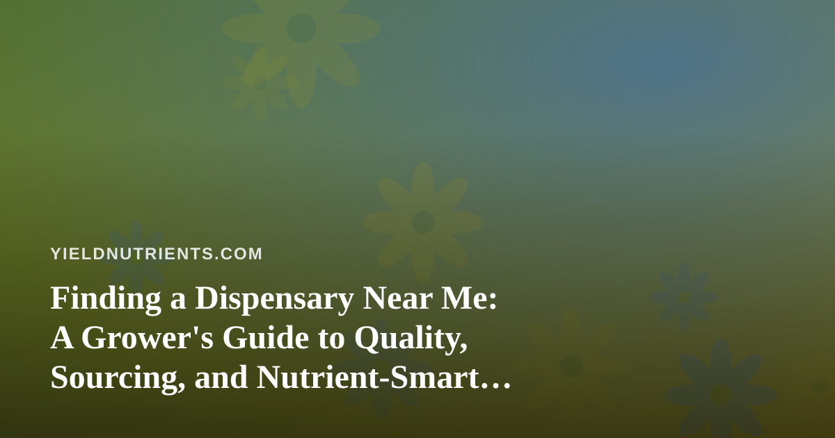 Finding a Dispensary Near Me: A Grower’s Guide to Quality, Sourcing, and Nutrient-Smart Shopping