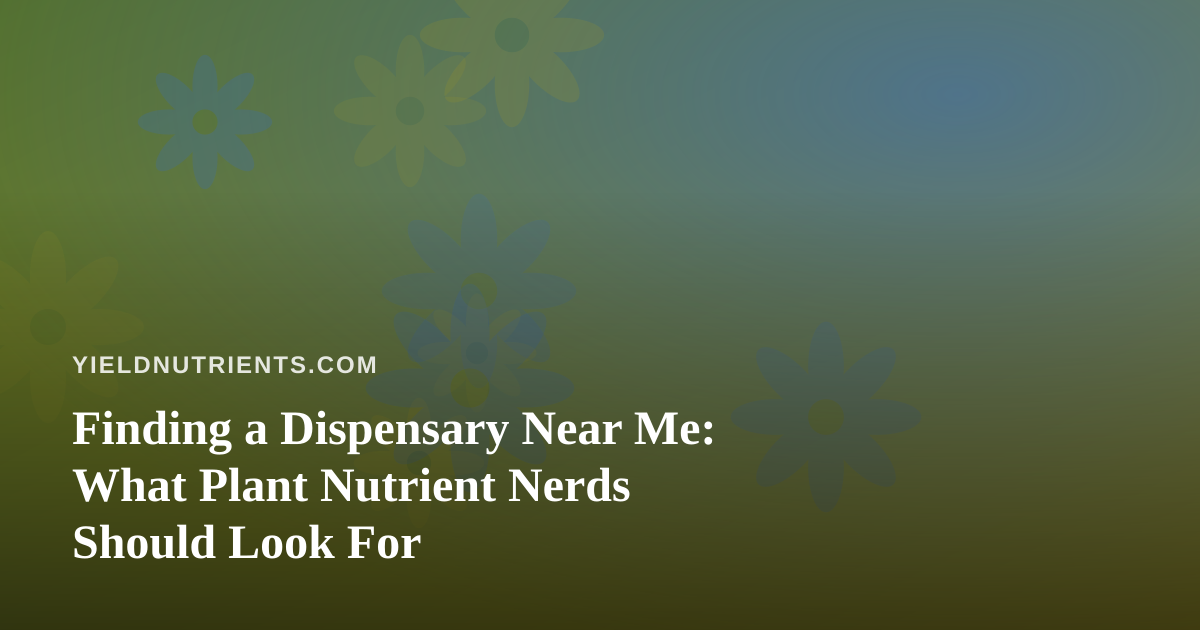 Finding a Dispensary Near Me: What Plant Nutrient Nerds Should Look For
