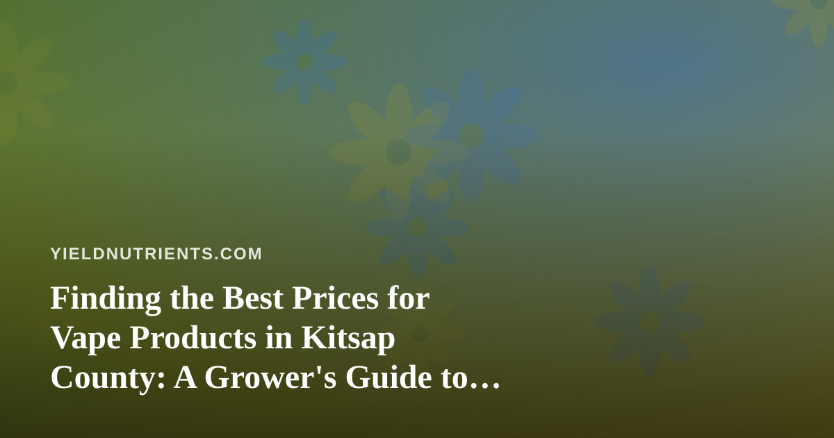 Finding the Best Prices for Vape Products in Kitsap County: A Grower’s Guide to Smart Spending