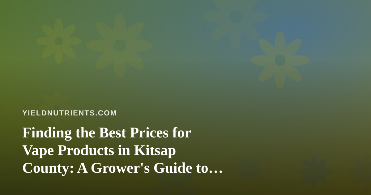 Finding the Best Prices for Vape Products in Kitsap County: A Grower’s Guide to Smart Shopping