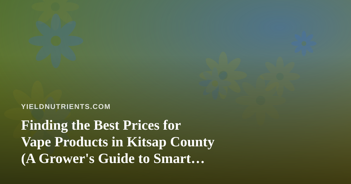 Finding the Best Prices for Vape Products in Kitsap County (A Grower’s Guide to Smart Value Shopping)
