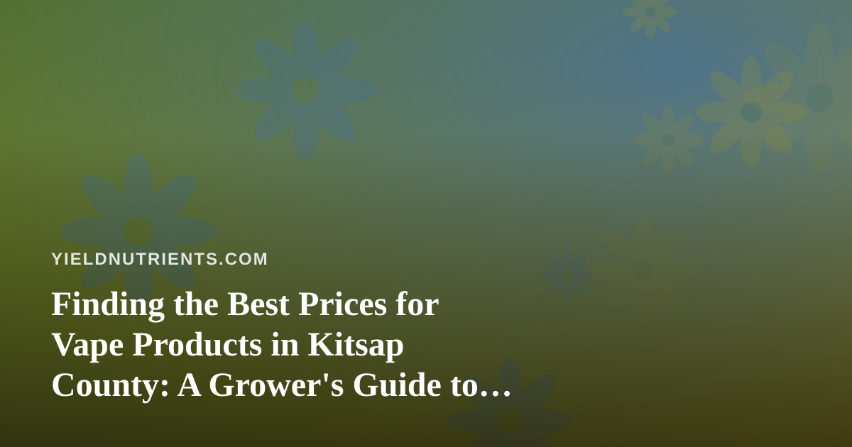Finding the Best Prices for Vape Products in Kitsap County: A Grower’s Guide to Smart Local Shopping