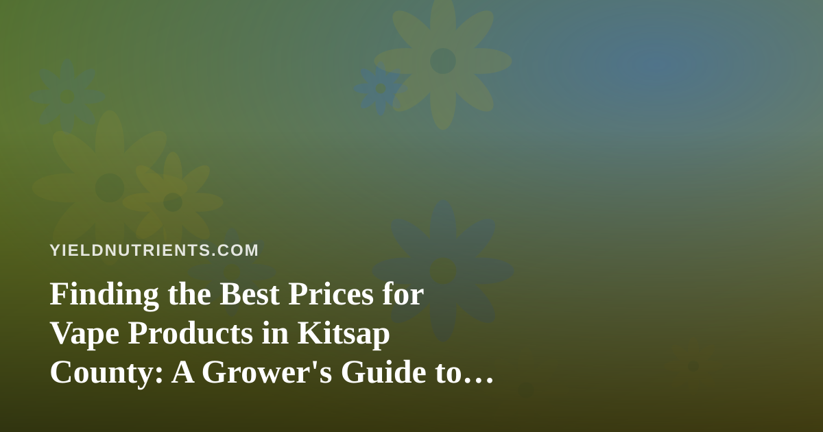 Finding the Best Prices for Vape Products in Kitsap County: A Grower’s Guide to Smart Shopping