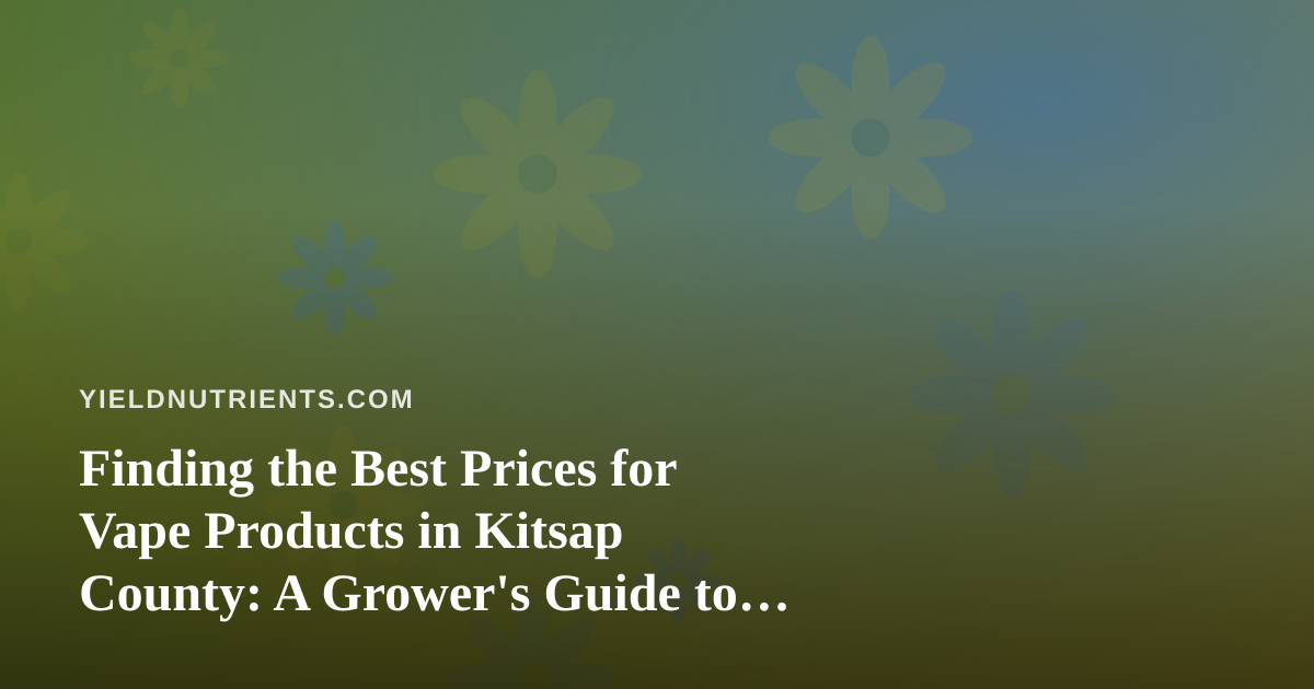 Finding the Best Prices for Vape Products in Kitsap County: A Grower’s Guide to Smart Local Shopping