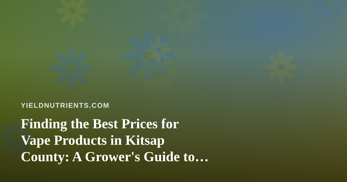 Finding the Best Prices for Vape Products in Kitsap County: A Grower’s Guide to Smart Local Shopping