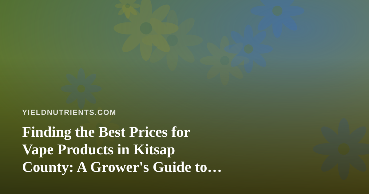 Finding the Best Prices for Vape Products in Kitsap County: A Grower’s Guide to Smart Shopping