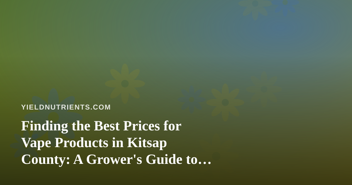 Finding the Best Prices for Vape Products in Kitsap County: A Grower’s Guide to Smart Shopping