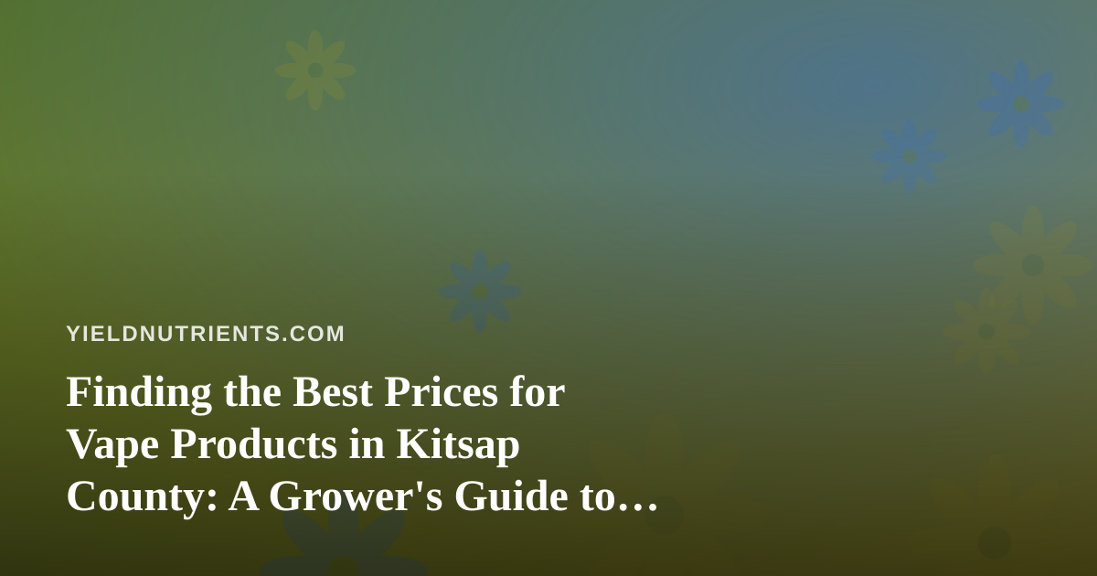 Finding the Best Prices for Vape Products in Kitsap County: A Grower’s Guide to Smart Shopping