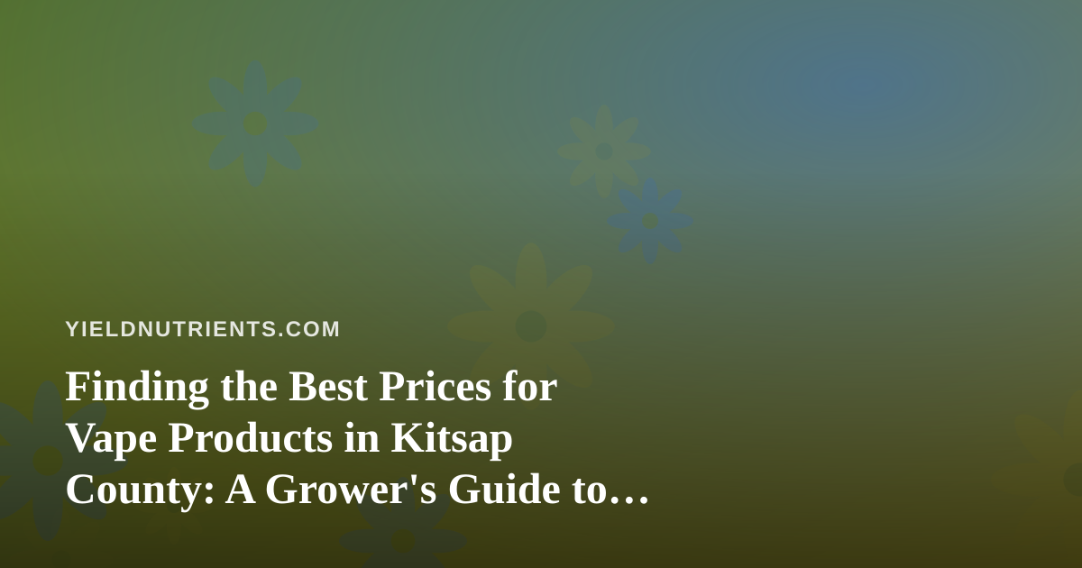 Finding the Best Prices for Vape Products in Kitsap County: A Grower’s Guide to Smart Shopping