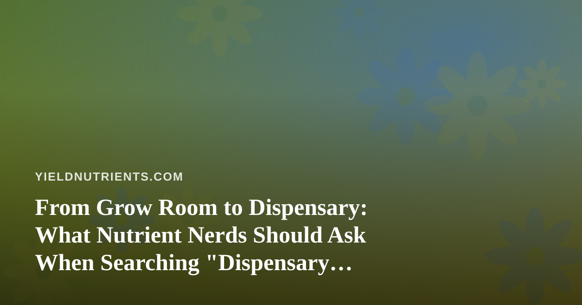 From Grow Room to Dispensary: What Nutrient Nerds Should Ask When Searching “Dispensary Near Me”