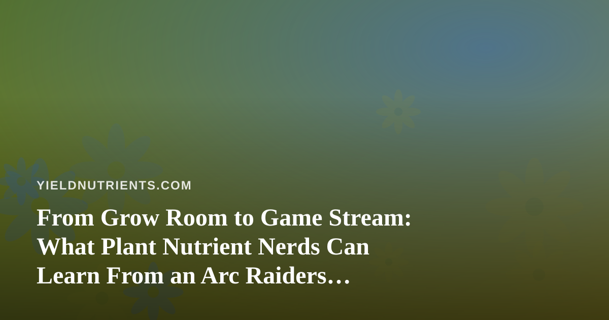 From Grow Room to Game Stream: What Plant Nutrient Nerds Can Learn From an Arc Raiders Twitch Channel