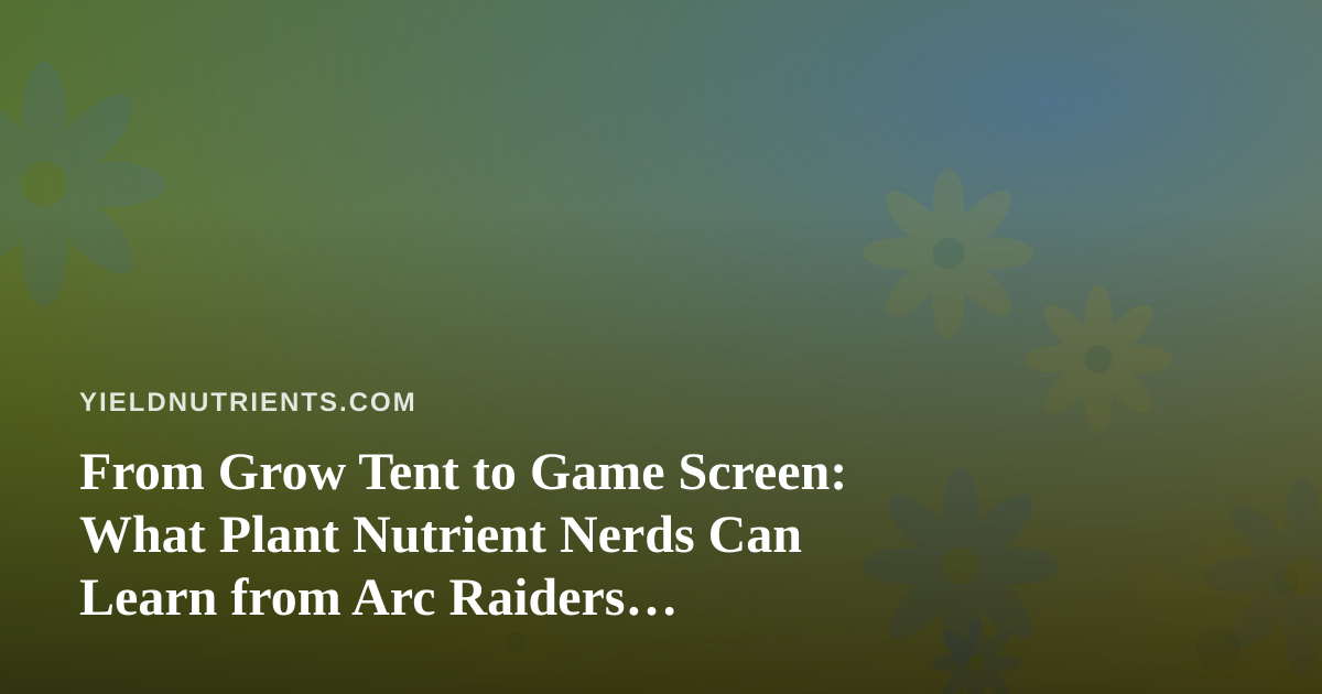 From Grow Tent to Game Screen: What Plant Nutrient Nerds Can Learn from Arc Raiders Streaming